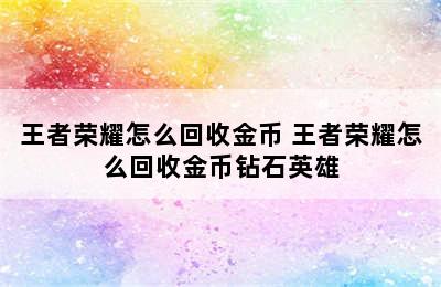 王者荣耀怎么回收金币 王者荣耀怎么回收金币钻石英雄